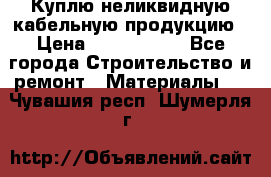 Куплю неликвидную кабельную продукцию › Цена ­ 1 900 000 - Все города Строительство и ремонт » Материалы   . Чувашия респ.,Шумерля г.